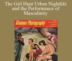 David Grazian – The Girl Hunt Urban Nightlife and the Performance of Masculinity