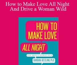 Dr Barbara Keesling – How to Make Love All Night And Drive a Woman Wild