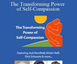 Jack Kornfield, Christopher Germer, Kristin Neff, and more! – The Transforming Power of Self-Compassion: A New Paradigm for Deeper Healing and Lasting Change