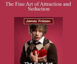 James Friesen – The Fine Art of Attraction and Seduction