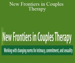 John Gottman, Esther Perel, William Doherty, and more! – New Frontiers in Couples Therapy: Working with changing norms for intimacy, commitment, and sexuality