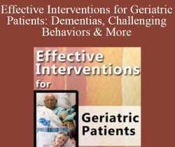 Roy D. Steinberg & Steven Atkinson – Effective Interventions for Geriatric Patients: Dementias, Challenging Behaviors & More