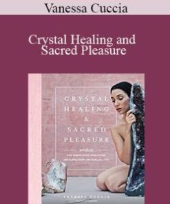 Vanessa Cuccia – Crystal Healing and Sacred Pleasure: Awaken Your Sensual Energy Using Crystals and Healing Rituals, One Chakra at a Time