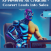 AI-Powered Ad Creation - Convert Leads into Sales By Curt Maly